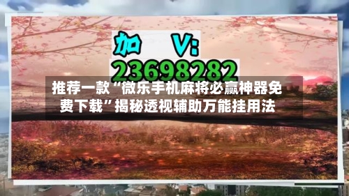 推荐一款“微乐手机麻将必赢神器免费下载”揭秘透视辅助万能挂用法-第2张图片