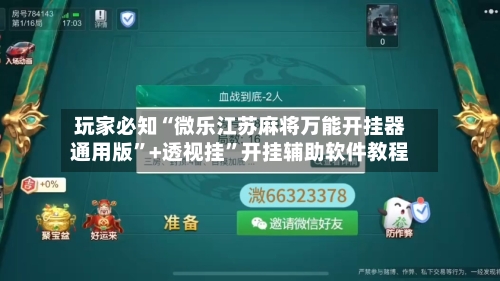 玩家必知“微乐江苏麻将万能开挂器通用版”+透视挂”开挂辅助软件教程