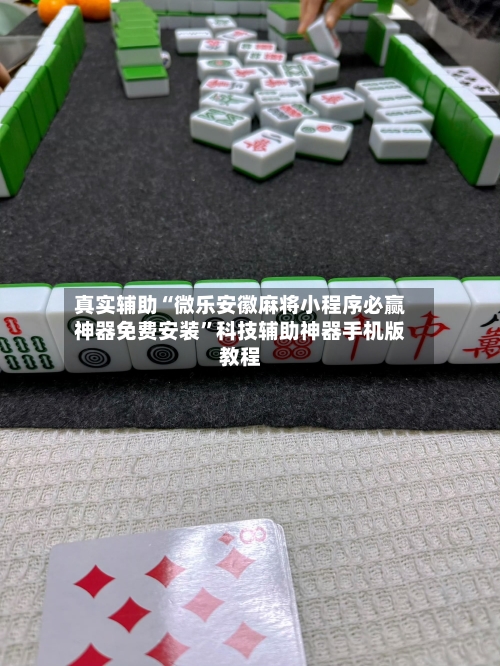 真实辅助“微乐安徽麻将小程序必赢神器免费安装”科技辅助神器手机版教程