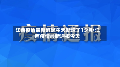 江西疫情最新消息今天新增了15例/江西疫情最新通报今天-第2张图片