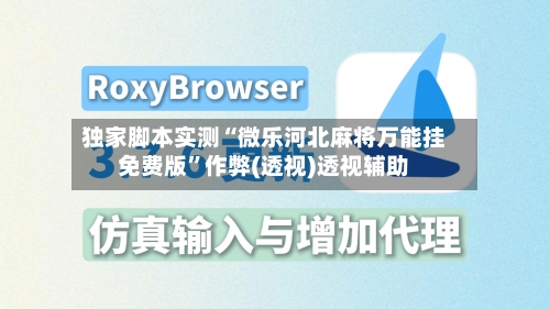 独家脚本实测“微乐河北麻将万能挂免费版”作弊(透视)透视辅助