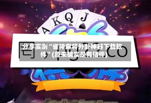 分享实测“雀神麻将外卦神器下载软件”(原来确实是有插件)-第2张图片