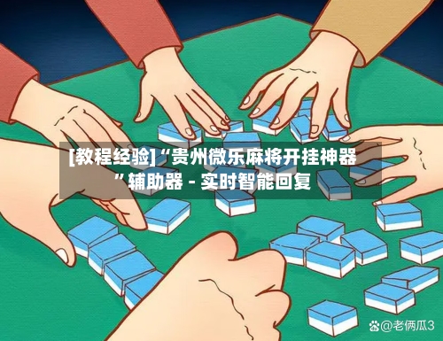 [教程经验]“贵州微乐麻将开挂神器”辅助器 - 实时智能回复