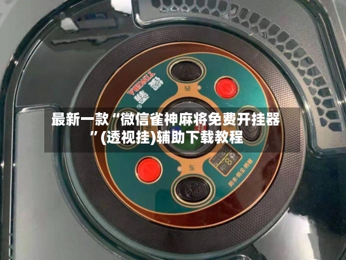 最新一款“微信雀神麻将免费开挂器”(透视挂)辅助下载教程-第2张图片