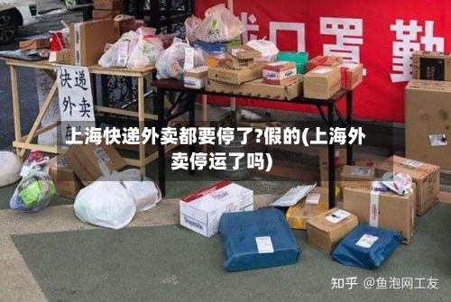 上海快递外卖都要停了?假的(上海外卖停运了吗)