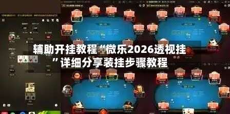 辅助开挂教程“微乐2026透视挂	”详细分享装挂步骤教程-第2张图片
