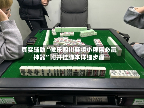 真实辅助“微乐四川麻将小程序必赢神器”附开挂脚本详细步骤-第2张图片