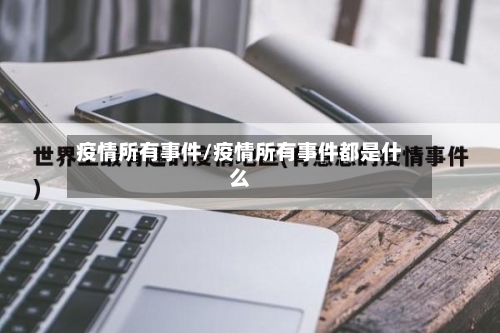 疫情所有事件/疫情所有事件都是什么-第2张图片