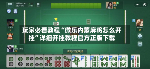 玩家必看教程“微乐内蒙麻将怎么开挂	”详细开挂教程官方正版下载-第3张图片