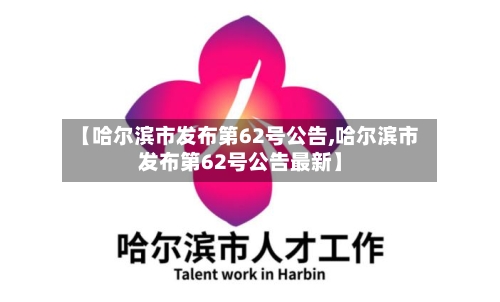 【哈尔滨市发布第62号公告,哈尔滨市发布第62号公告最新】