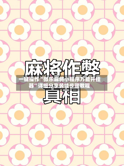 一键操作“微乐麻将小程序万能开挂器”详细分享装挂步骤教程-第2张图片