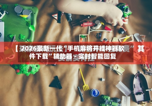 2026最新一代“手机麻将开挂神器软件下载”辅助器 - 实时智能回复