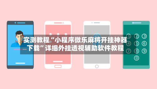 实测教程“小程序微乐麻将开挂神器下载	”详细外挂透视辅助软件教程-第2张图片