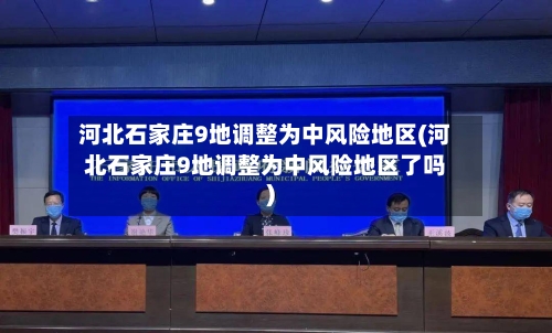 河北石家庄9地调整为中风险地区(河北石家庄9地调整为中风险地区了吗)-第3张图片