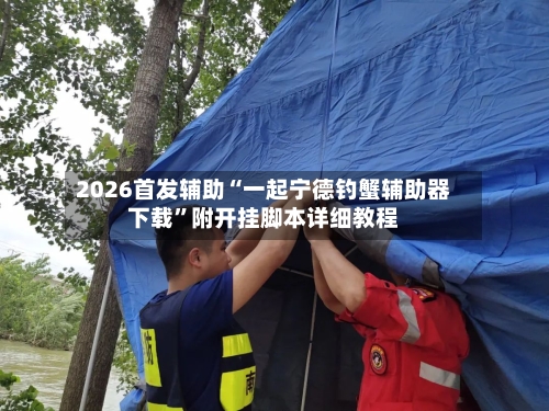 2026首发辅助“一起宁德钓蟹辅助器下载”附开挂脚本详细教程-第2张图片