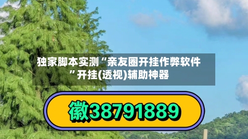 独家脚本实测“亲友圈开挂作弊软件”开挂(透视)辅助神器-第2张图片