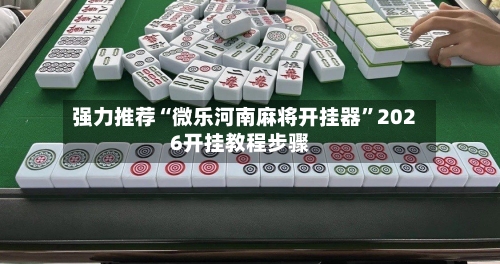 强力推荐“微乐河南麻将开挂器	”2026开挂教程步骤-第2张图片