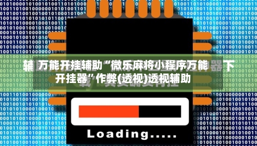万能开挂辅助“微乐麻将小程序万能开挂器”作弊(透视)透视辅助-第2张图片