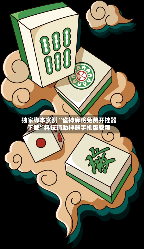 独家脚本实测“雀神麻将免费开挂器下载”科技辅助神器手机版教程-第3张图片