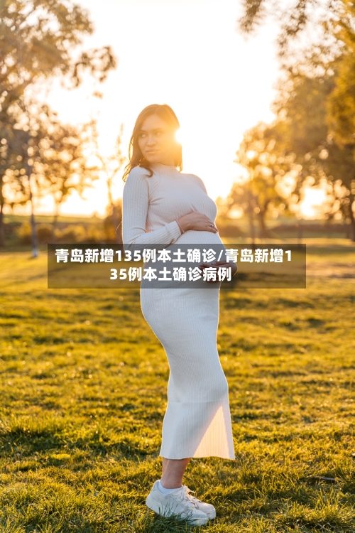 青岛新增135例本土确诊/青岛新增135例本土确诊病例-第3张图片