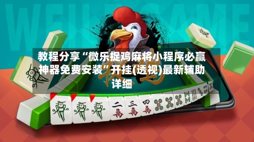 教程分享“微乐捉鸡麻将小程序必赢神器免费安装	”开挂(透视)最新辅助详细-第2张图片