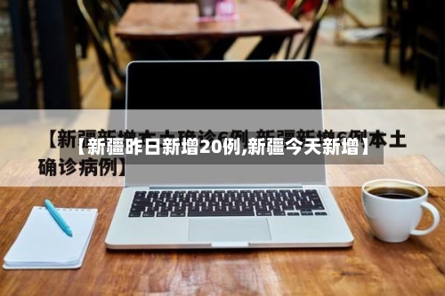 【新疆昨日新增20例,新疆今天新增】-第2张图片