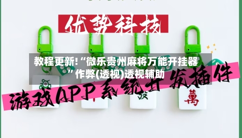 教程更新!“微乐贵州麻将万能开挂器”作弊(透视)透视辅助