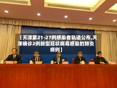 【天津第21-27例感染者轨迹公布,天津确诊2例新型冠状病毒感染的肺炎病例】-第2张图片