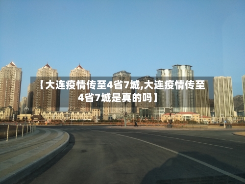 【大连疫情传至4省7城,大连疫情传至4省7城是真的吗】