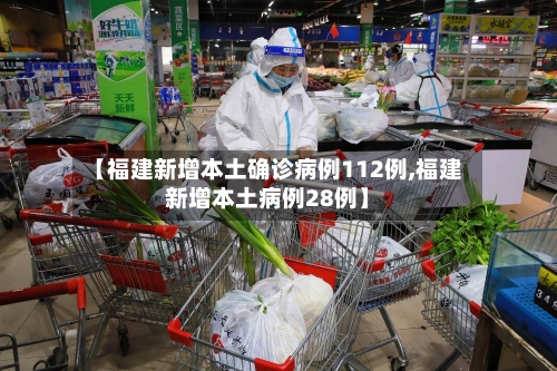 【福建新增本土确诊病例112例,福建新增本土病例28例】-第3张图片