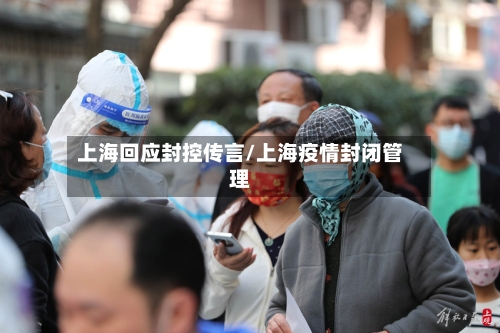 上海回应封控传言/上海疫情封闭管理