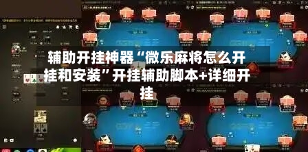 辅助开挂神器“微乐麻将怎么开挂和安装	”开挂辅助脚本+详细开挂-第3张图片