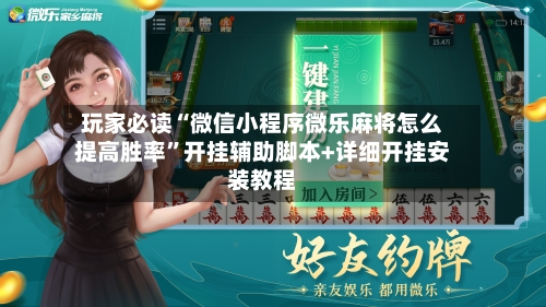 玩家必读“微信小程序微乐麻将怎么提高胜率	”开挂辅助脚本+详细开挂安装教程-第2张图片