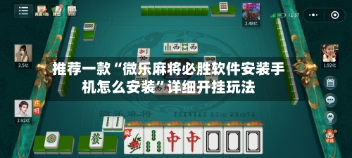 推荐一款“微乐麻将必胜软件安装手机怎么安装”详细开挂玩法-第3张图片