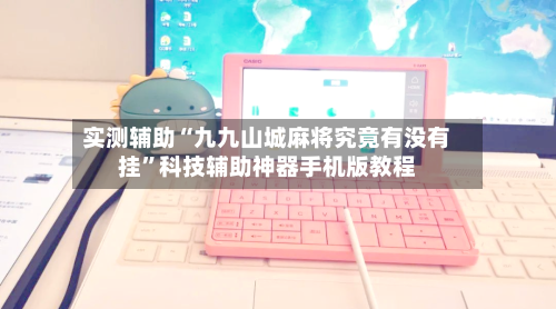 实测辅助“九九山城麻将究竟有没有挂	”科技辅助神器手机版教程-第2张图片