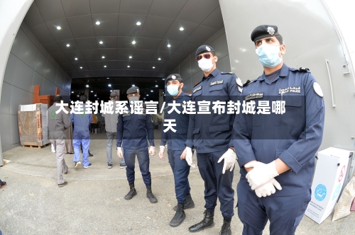 大连封城系谣言/大连宣布封城是哪天-第3张图片