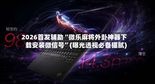 2026首发辅助“微乐麻将外卦神器下载安装微信号”(曝光透视必备猫腻)-第2张图片