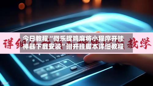 今日教程“微乐捉鸡麻将小程序开挂神器下载安装”附开挂脚本详细教程-第3张图片
