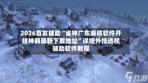 2026首发辅助“雀神广东麻将软件开挂神器最新下载地址”详细外挂透视辅助软件教程-第2张图片