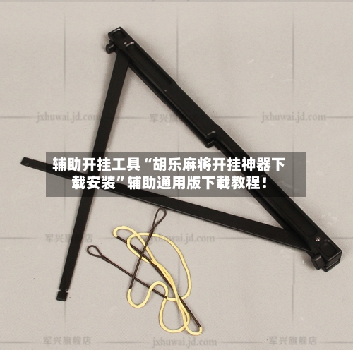 辅助开挂工具“胡乐麻将开挂神器下载安装”辅助通用版下载教程！