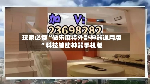 玩家必读“微乐麻将外卦神器通用版	”科技辅助神器手机版-第2张图片