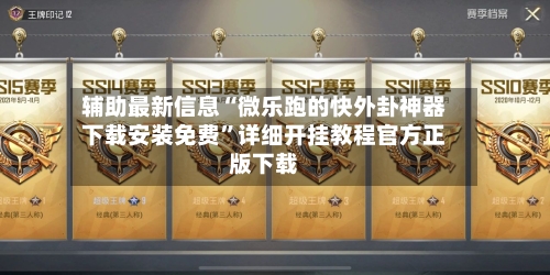 辅助最新信息“微乐跑的快外卦神器下载安装免费”详细开挂教程官方正版下载-第2张图片