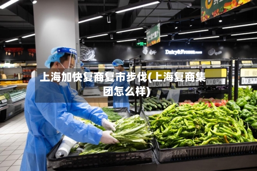 上海加快复商复市步伐(上海复商集团怎么样)