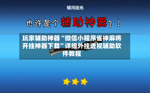 玩家辅助神器“微信小程序雀神麻将开挂神器下载”详细外挂透视辅助软件教程