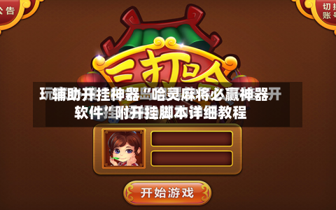 辅助开挂神器“哈灵麻将必赢神器软件”附开挂脚本详细教程-第3张图片