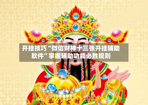 开挂技巧“微信财神十三张开挂辅助软件”掌握辅助功能必胜规则-第2张图片