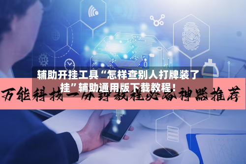 辅助开挂工具“怎样查别人打牌装了挂	”辅助通用版下载教程！-第2张图片