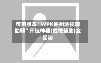 可用版本“WPK德州透视辅助器	”开挂神器{透视辅助}全揭秘-第2张图片