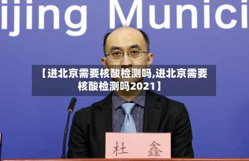 【进北京需要核酸检测吗,进北京需要核酸检测吗2021】