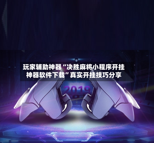 玩家辅助神器“决胜麻将小程序开挂神器软件下载	”真实开挂技巧分享-第2张图片